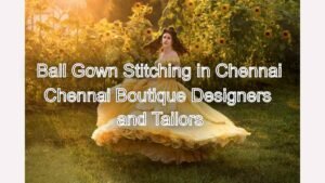 Feel Like Royalty: Ball Gown Stitching in Chennai